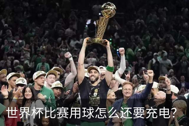 世界杯比赛用球怎么还要充电？