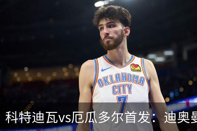 科特迪瓦vs厄瓜多尔首发：迪奥曼德PK凯塞多，凯西、因卡皮耶出战